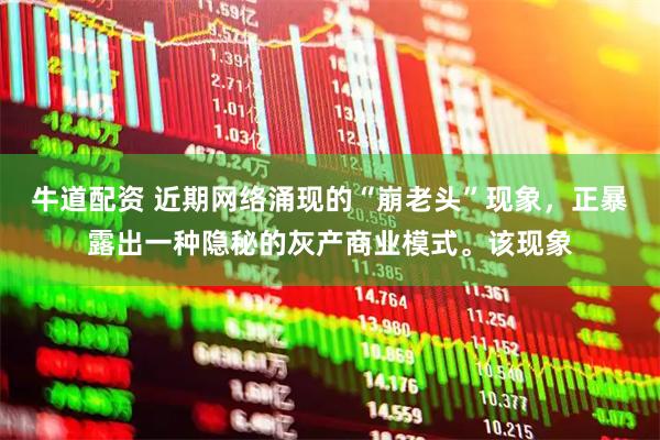 牛道配资 近期网络涌现的“崩老头”现象，正暴露出一种隐秘的灰产商业模式。该现象