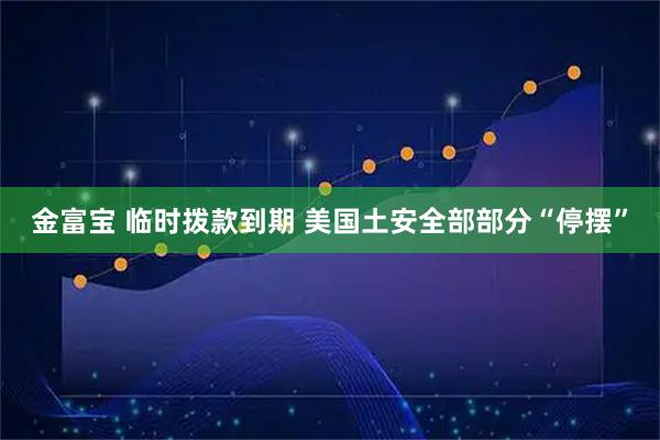金富宝 临时拨款到期 美国土安全部部分“停摆”