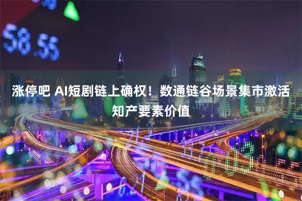 涨停吧 AI短剧链上确权！数通链谷场景集市激活知产要素价值