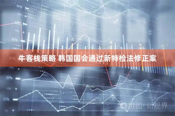牛客栈策略 韩国国会通过新特检法修正案